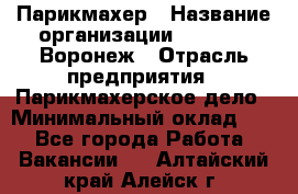 Парикмахер › Название организации ­ Boy Cut Воронеж › Отрасль предприятия ­ Парикмахерское дело › Минимальный оклад ­ 1 - Все города Работа » Вакансии   . Алтайский край,Алейск г.